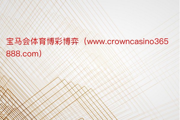 宝马会体育博彩博弈（www.crowncasino365888.com）