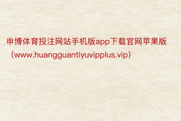 申博体育投注网站手机版app下载官网苹果版（www.huangguantiyuvipplus.vip）