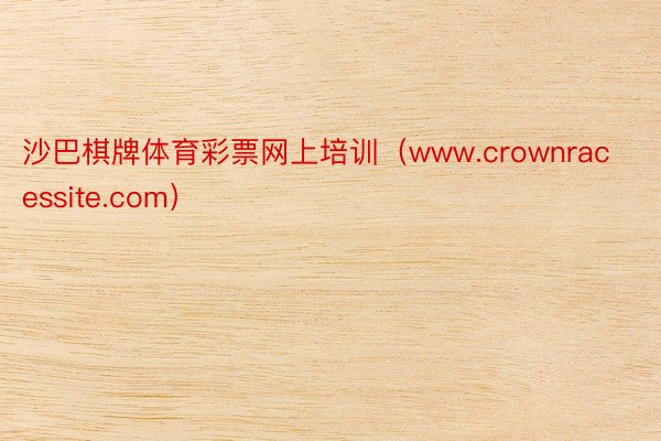 沙巴棋牌体育彩票网上培训（www.crownracessite.com）