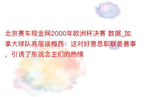 北京赛车现金网2000年欧洲杯决赛 数据_加拿大球队高层谈梅西：这对好意思职联是善事，引诱了东说念主们的热情