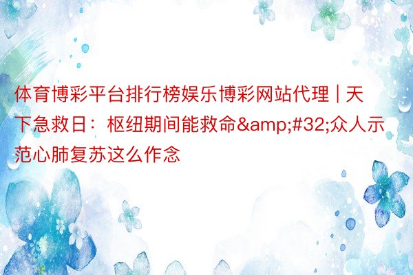 体育博彩平台排行榜娱乐博彩网站代理 | 天下急救日：枢纽期间能救命&#32;众人示范心肺复苏这么作念