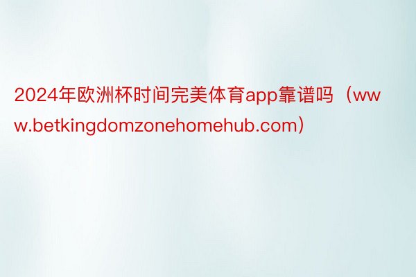 2024年欧洲杯时间完美体育app靠谱吗（www.betkingdomzonehomehub.com）