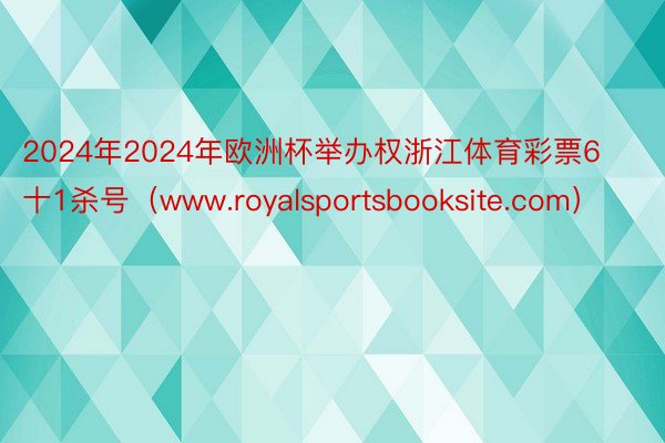 2024年2024年欧洲杯举办权浙江体育彩票6十1杀号（www.royalsportsbooksite.com）