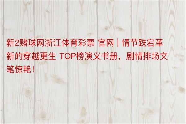 新2赌球网浙江体育彩票 官网 | 情节跌宕革新的穿越更生 TOP榜演义书册，剧情排场文笔惊艳！