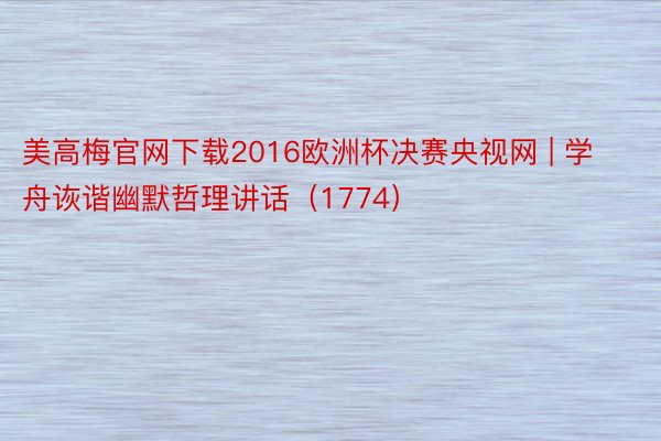 美高梅官网下载2016欧洲杯决赛央视网 | 学舟诙谐幽默哲理讲话（1774）