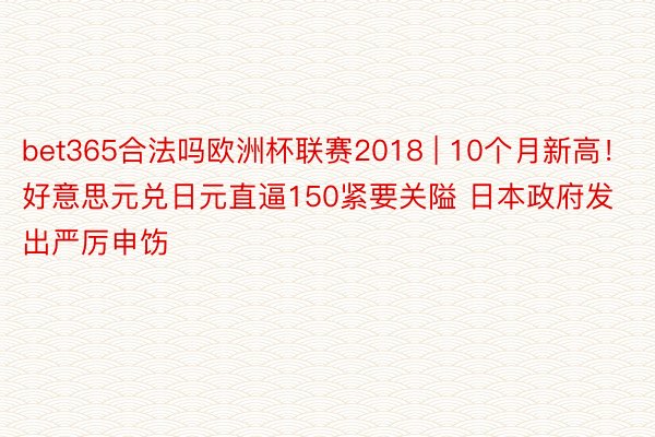 bet365合法吗欧洲杯联赛2018 | 10个月新高！好意思元兑日元直逼150紧要关隘 日本政府发出严厉申饬