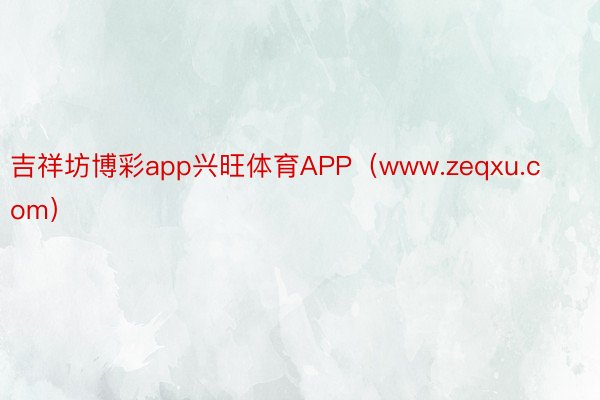 吉祥坊博彩app兴旺体育APP（www.zeqxu.com）